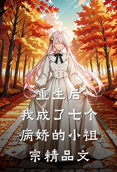 重生后，我成了七个病娇的小祖宗精品文