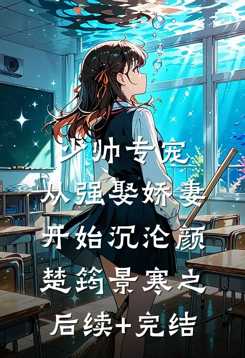 少帅专宠：从强娶娇妻开始沉沦颜楚筠景寒之后续+完结