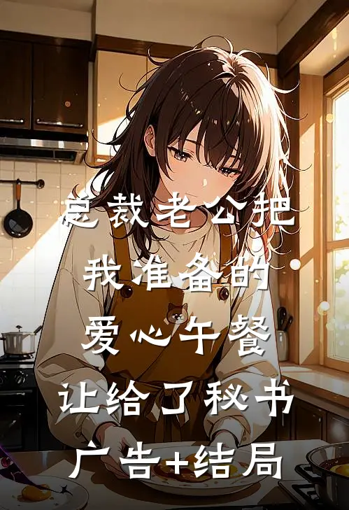 总裁老公把我准备的爱心午餐，让给了秘书广告+结局
