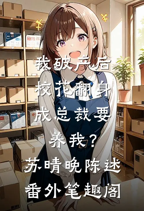 我破产后，校花翻身成总裁要养我？：苏晴晚陈述番外笔趣阁