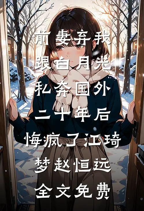 前妻弃我跟白月光私奔国外二十年后，悔疯了江琦梦赵恒远全文免费