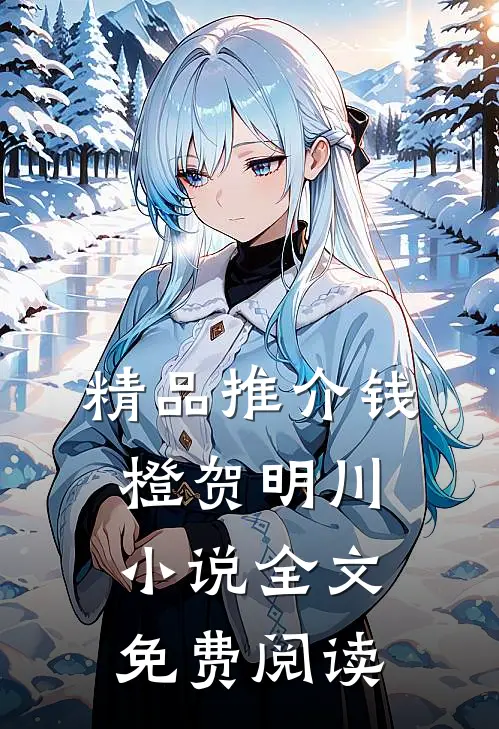 精品推介钱橙贺明川小说全文免费阅读