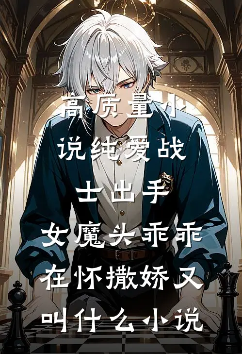 高质量小说纯爱战士出手:女魔头乖乖在怀撒娇又叫什么小说