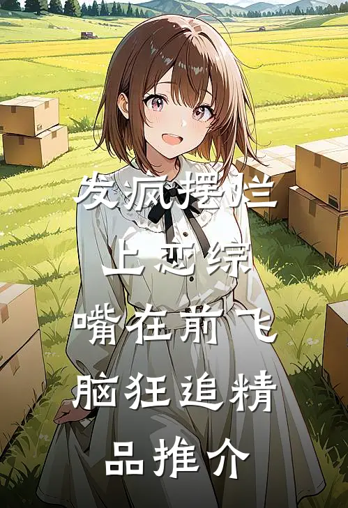 发疯摆烂上恋综，嘴在前飞脑狂追精品推介