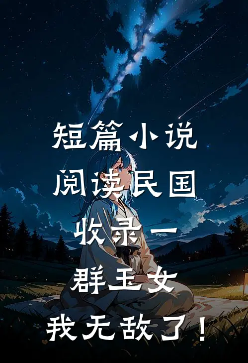 短篇小说阅读民国：收录一群玉女，我无敌了！
