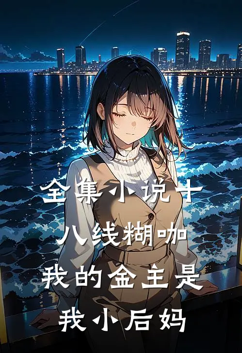 全集小说十八线糊咖：我的金主是我小后妈