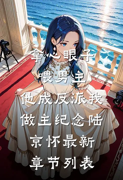 拿心眼子喂男主，他成反派我做主纪念陆京怀最新章节列表