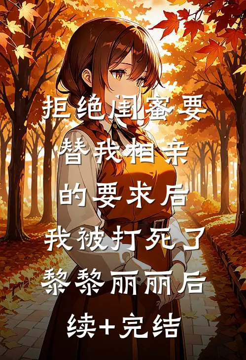 拒绝闺蜜要替我相亲的要求后，我被打死了黎黎丽丽后续+完结