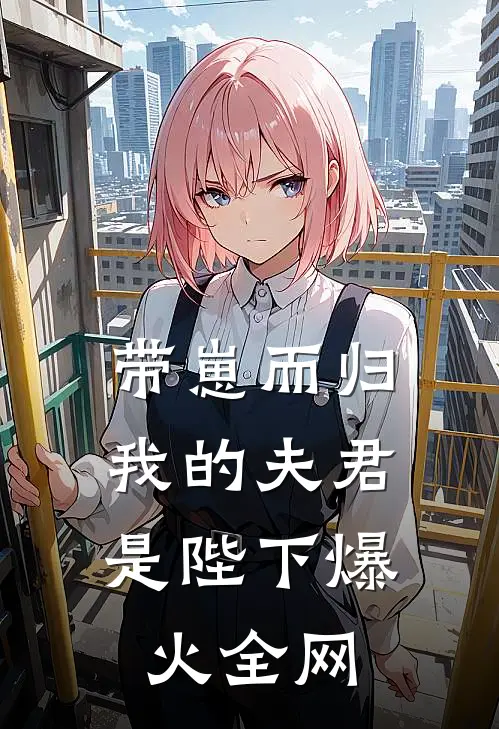 带崽而归，我的夫君是陛下爆火全网