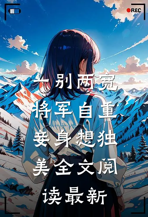 一别两宽，将军自重，妾身想独美全文阅读最新