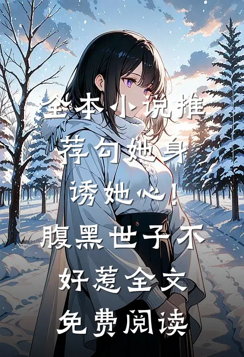 全本小说推荐勾她身诱她心!腹黑世子不好惹全文免费阅读