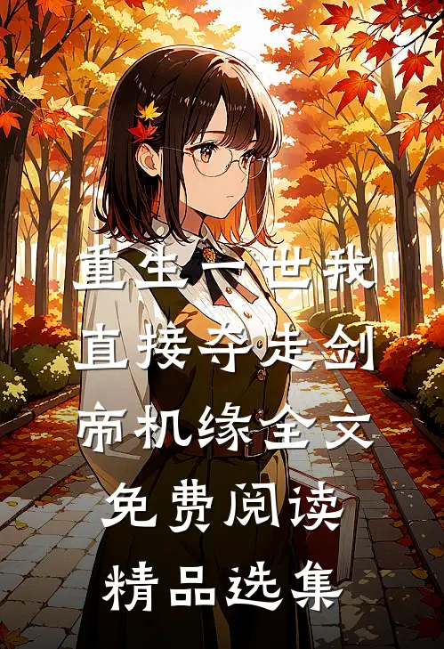 重生一世我直接夺走剑帝机缘全文免费阅读精品选集