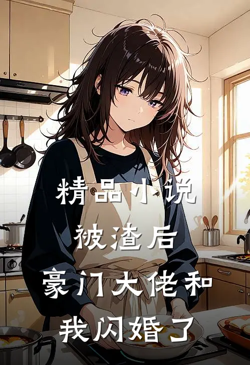 精品小说被渣后，豪门大佬和我闪婚了
