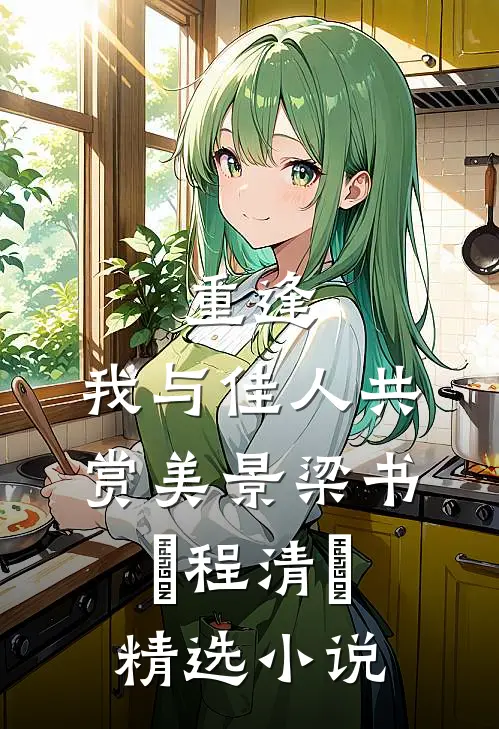 《重逢:我与佳人共赏美景》梁书媞程清玙精选小说