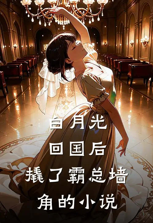 白月光回国后，撬了霸总墙角的小说