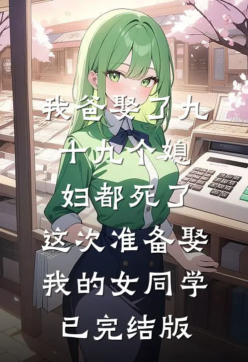 我爸娶了九十九个媳妇都死了，这次准备娶我的女同学已完结版