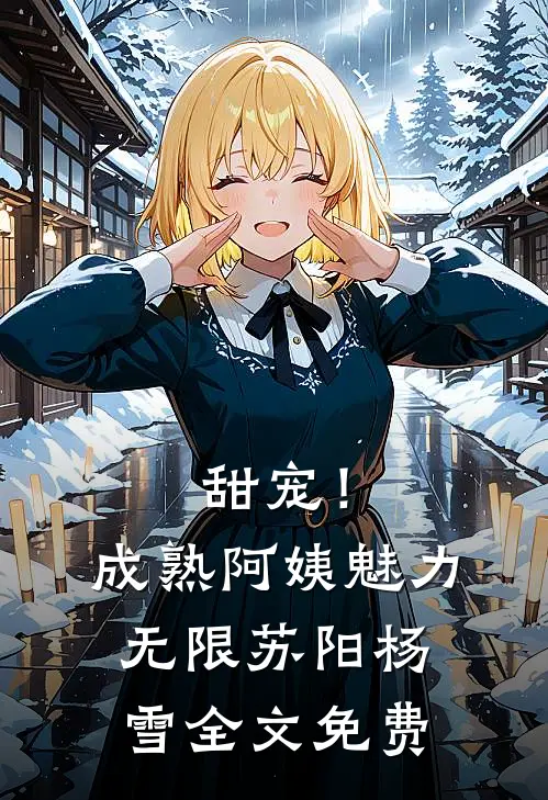 甜宠！成熟阿姨魅力无限苏阳杨雪全文免费