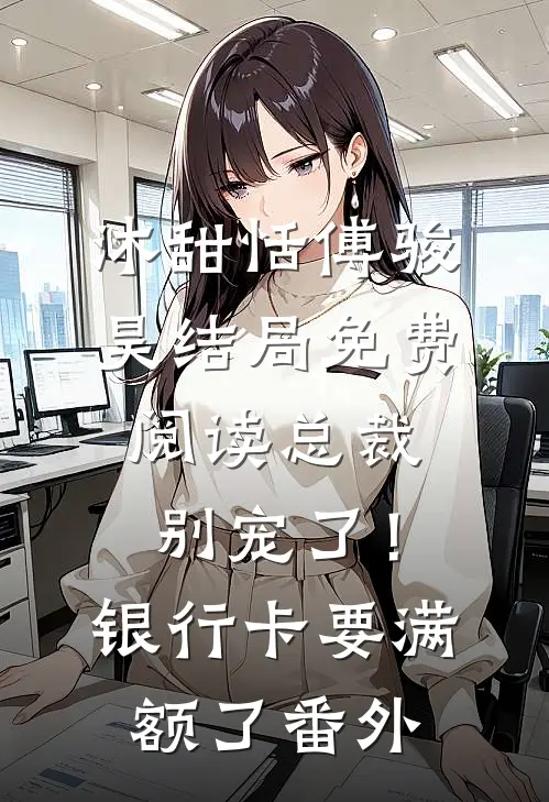 沐甜恬傅骏昊结局免费阅读总裁别宠了！银行卡要满额了番外