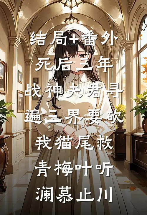 结局+番外死后三年，战神夫君寻遍三界要砍我猫尾救青梅叶听澜慕止川