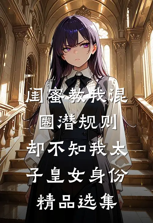 闺蜜教我混圈潜规则，却不知我太子皇女身份精品选集