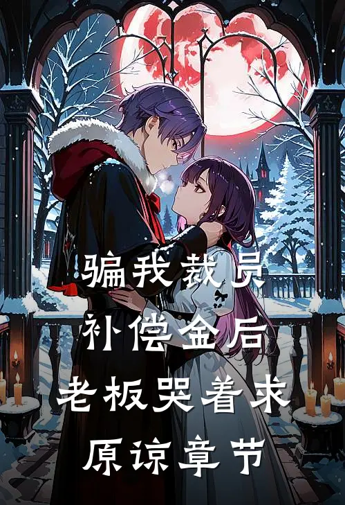 骗我裁员补偿金后，老板哭着求原谅章节