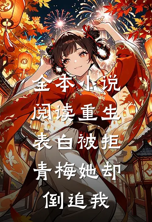 全本小说阅读重生：表白被拒，青梅她却倒追我