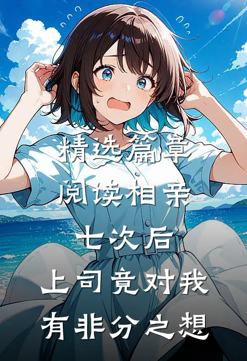 精选篇章阅读相亲七次后，上司竟对我有非分之想