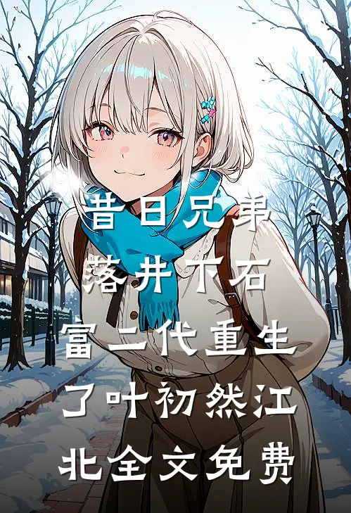 昔日兄弟落井下石，富二代重生了叶初然江北全文免费