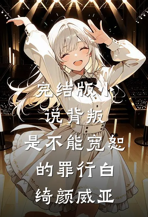 完结版小说背叛，是不能宽恕的罪行白绮颜威亚