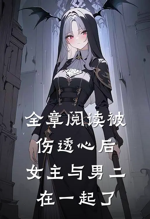 全章阅读被伤透心后，女主与男二在一起了
