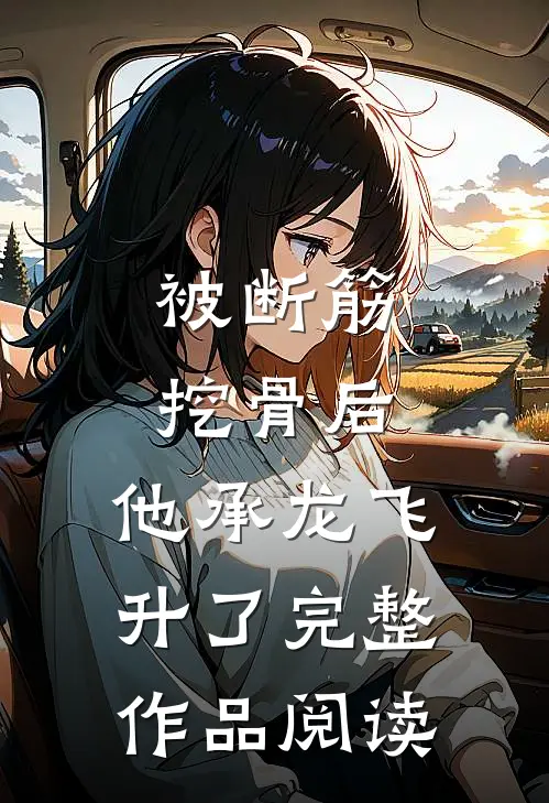 被断筋挖骨后，他承龙飞升了完整作品阅读