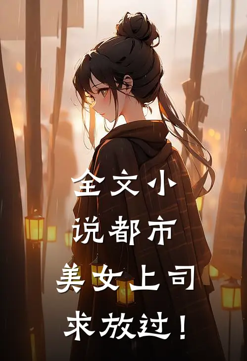全文小说都市：美女上司，求放过！
