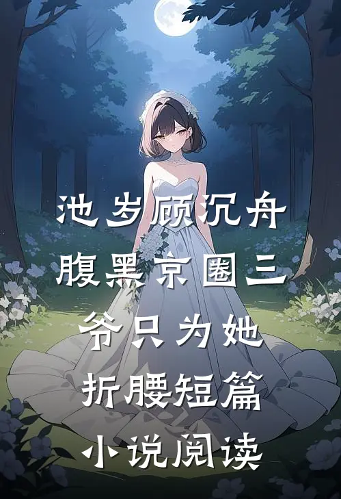 池岁顾沉舟腹黑京圈三爷只为她折腰短篇小说阅读