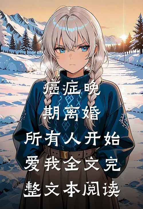 癌症晚期离婚,所有人开始爱我全文完整文本阅读