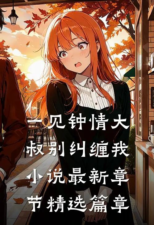 一见钟情大叔别纠缠我小说最新章节精选篇章