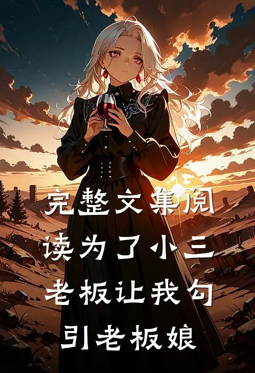 完整文集阅读为了小三，老板让我勾引老板娘