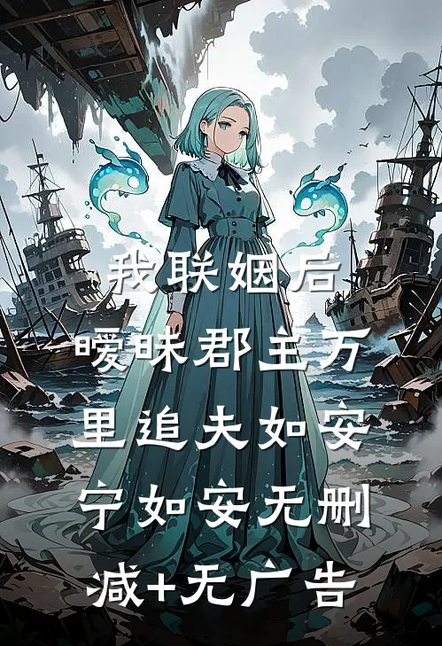 我联姻后，暧昧郡主万里追夫如安宁如安无删减+无广告