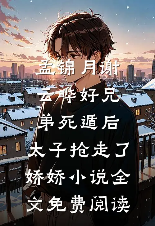 孟锦月谢云晔好兄弟死遁后，太子抢走了娇娇小说全文免费阅读
