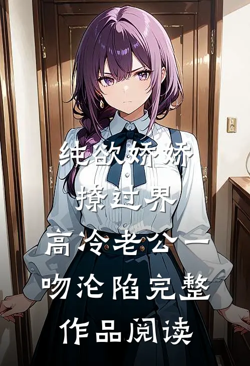 纯欲娇娇撩过界，高冷老公一吻沦陷完整作品阅读