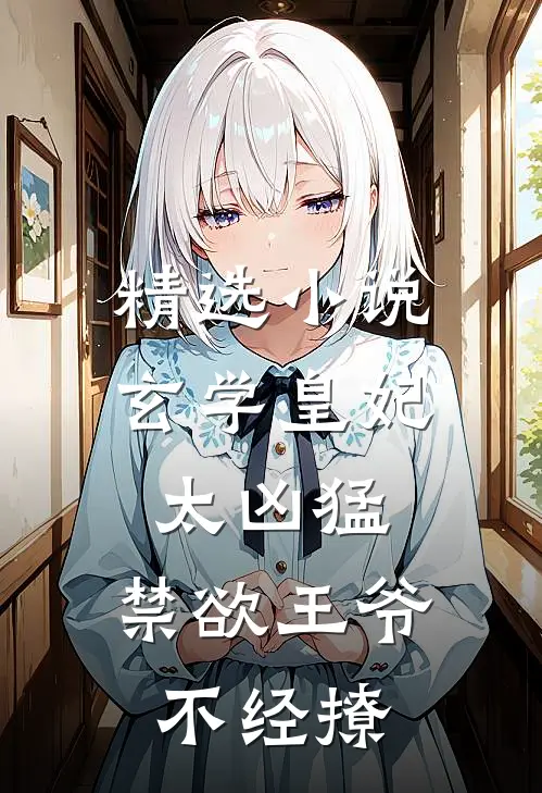 精选小说玄学皇妃太凶猛，禁欲王爷不经撩