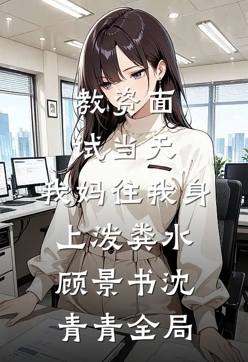 教资面试当天，我妈往我身上泼粪水顾景书沈青青全局
