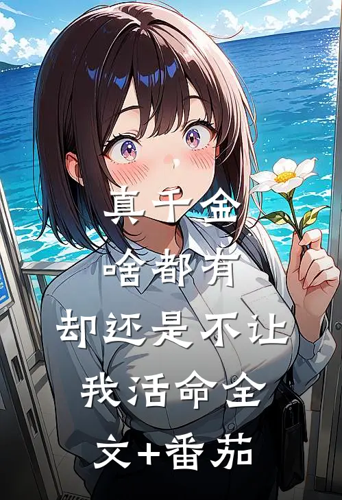 真千金啥都有，却还是不让我活命全文+番茄