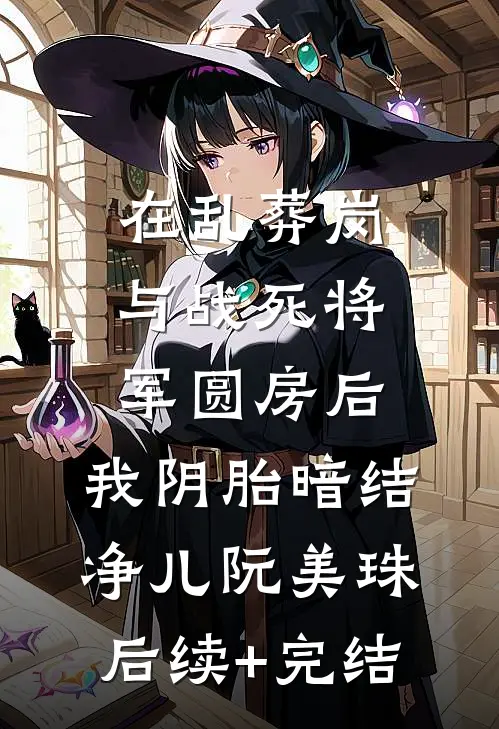 在乱葬岗与战死将军圆房后，我阴胎暗结净儿阮美珠后续+完结