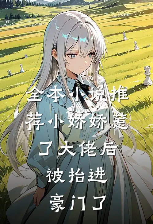 全本小说推荐小娇娇惹了大佬后，被抬进豪门了