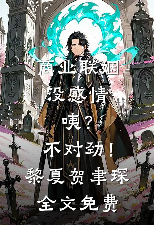 商业联姻没感情，咦？不对劲！黎夏贺聿琛全文免费