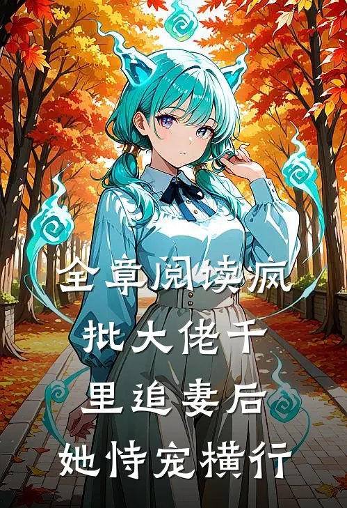 全章阅读疯批大佬千里追妻后，她恃宠横行