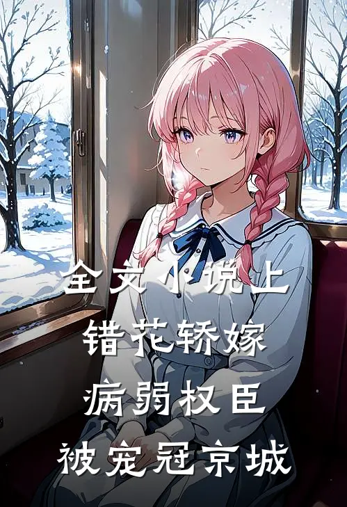 全文小说上错花轿嫁病弱权臣，被宠冠京城