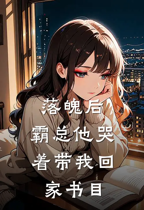 落魄后，霸总他哭着带我回家书目