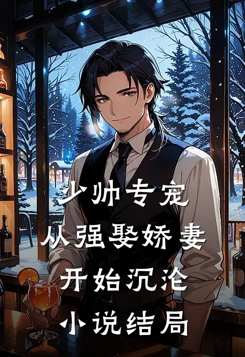 少帅专宠：从强娶娇妻开始沉沦小说结局