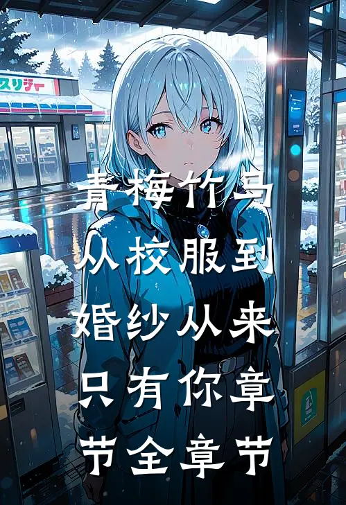青梅竹马：从校服到婚纱从来只有你章节全章节